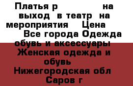 Платья р.42-44-46-48 на выход (в театр, на мероприятия) › Цена ­ 3 000 - Все города Одежда, обувь и аксессуары » Женская одежда и обувь   . Нижегородская обл.,Саров г.